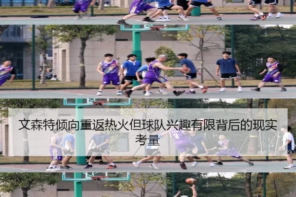 文森特倾向重返热火但球队兴趣有限背后的现实考量（hth）